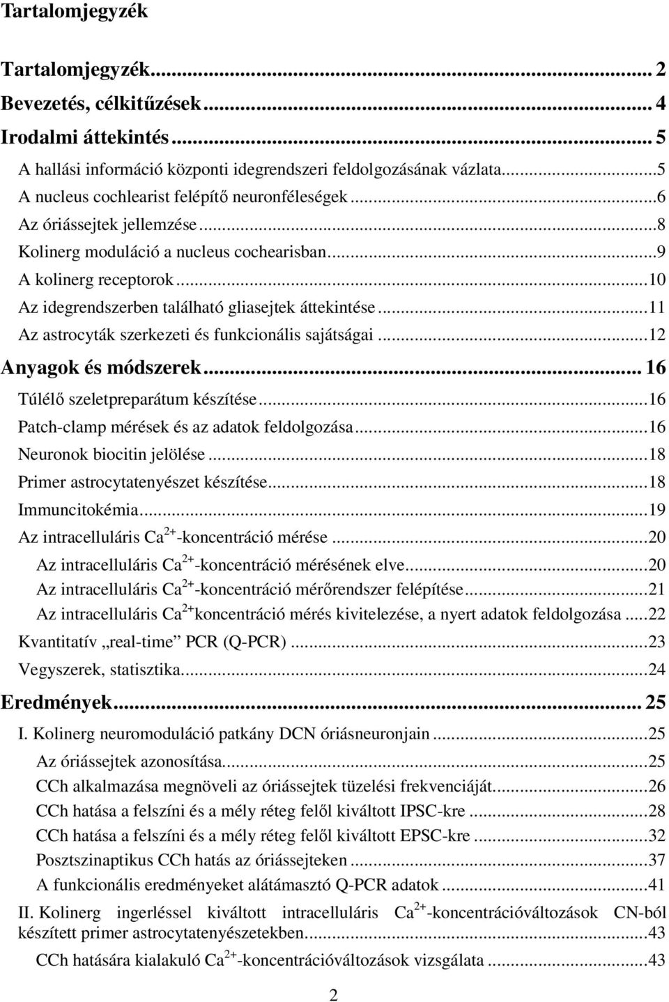 .. 10 Az idegrendszerben található gliasejtek áttekintése... 11 Az astrocyták szerkezeti és funkcionális sajátságai... 12 Anyagok és módszerek... 16 Túlélı szeletpreparátum készítése.