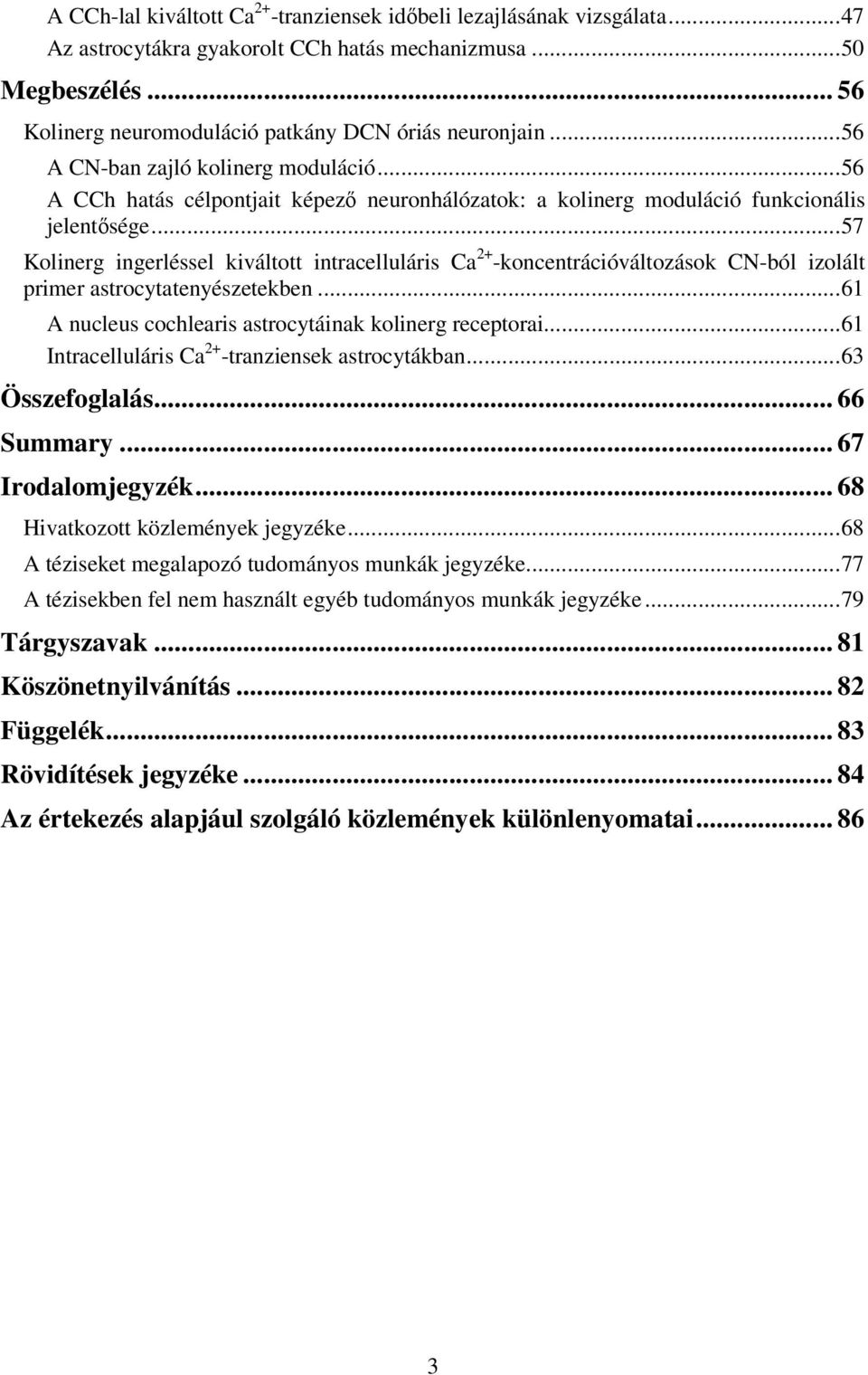.. 57 Kolinerg ingerléssel kiváltott intracelluláris Ca 2+ -koncentrációváltozások CN-ból izolált primer astrocytatenyészetekben... 61 A nucleus cochlearis astrocytáinak kolinerg receptorai.