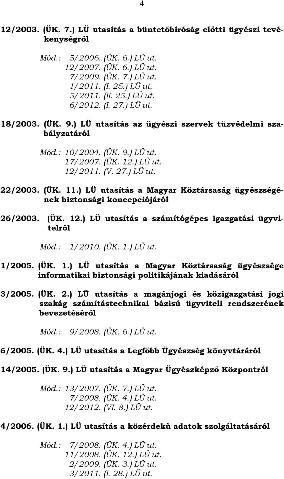 ) LÜ utasítás a Magyar Köztársaság ügyészségének biztonsági koncepciójáról 26/2003. (ÜK. 12.) LÜ utasítás a számítógépes igazgatási ügyvitelről 1/2010. (ÜK. 1.) LÜ ut. 1/2005. (ÜK. 1.) LÜ utasítás a Magyar Köztársaság ügyészsége informatikai biztonsági politikájának kiadásáról 3/2005.