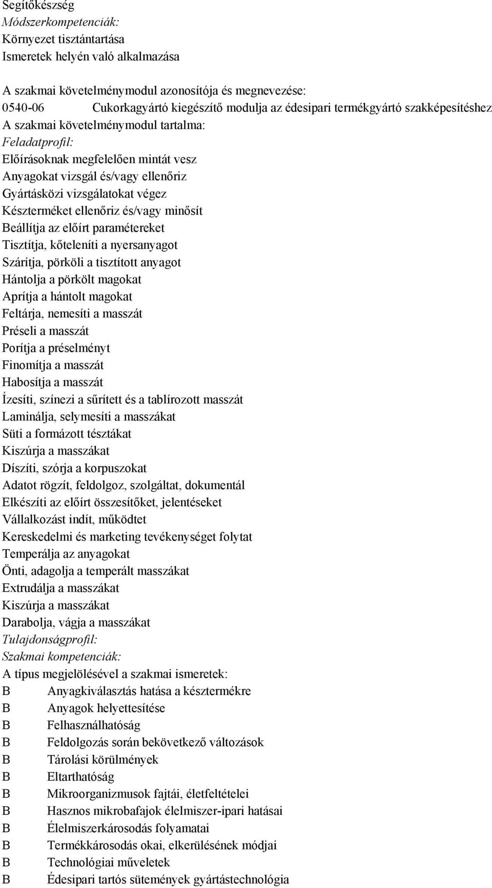 tisztított anyagot Hántolja a pörkölt magokat Aprítja a hántolt magokat Feltárja, nemesíti a masszát Préseli a masszát Porítja a préselményt Finomítja a masszát Habosítja a masszát Ízesíti, színezi a