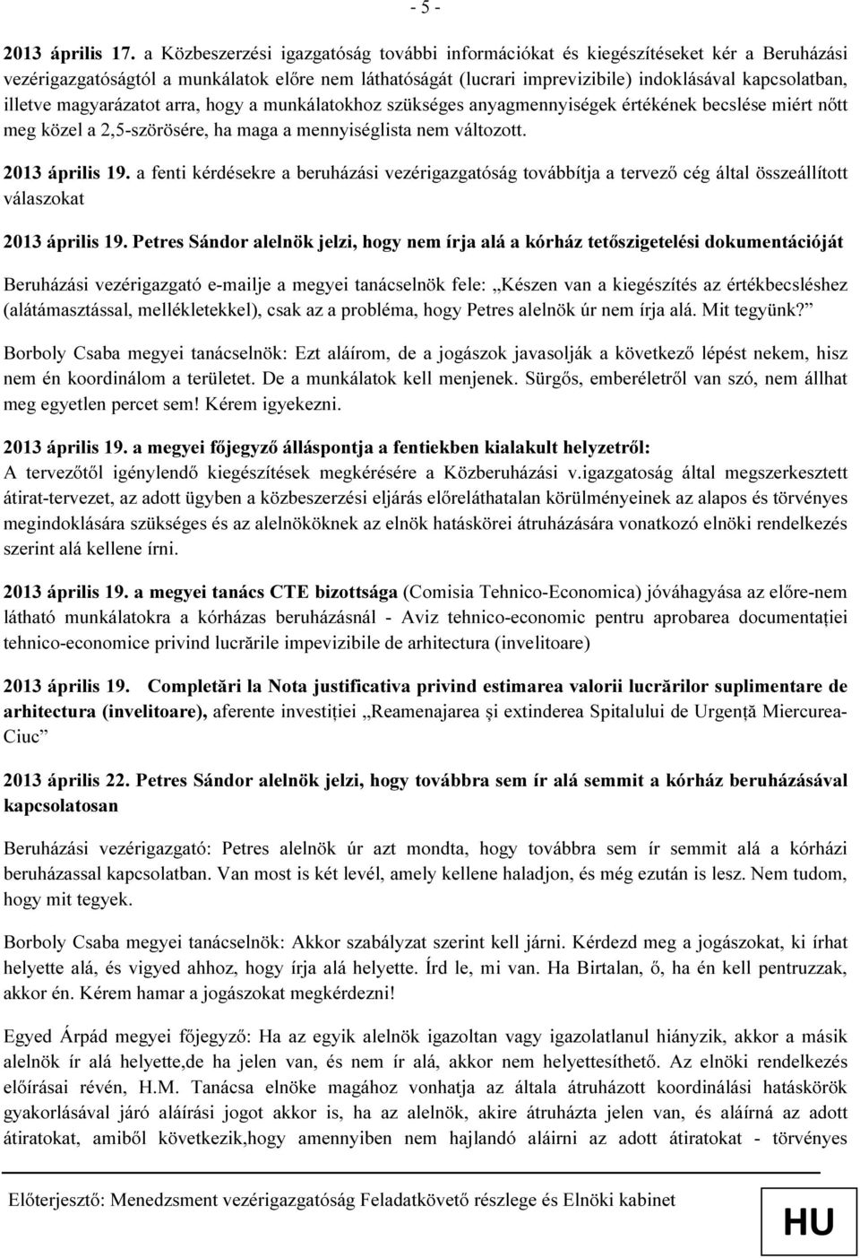 illetve magyarázatot arra, hogy a munkálatokhoz szükséges anyagmennyiségek értékének becslése miért nőtt meg közel a 2,5-szörösére, ha maga a mennyiséglista nem változott. 2013 április 19.