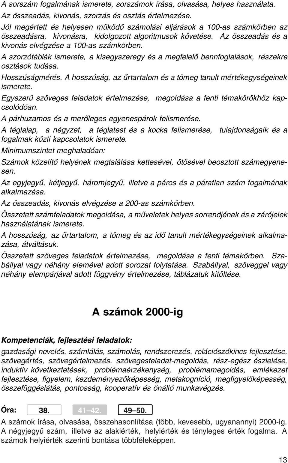 A szorzótáblák ismerete, a kisegyszeregy és a megfelelő bennfoglalások, részekre osztások tudása. Hosszúságmérés. A hosszúság, az űrtartalom és a tömeg tanult mértékegységeinek ismerete.