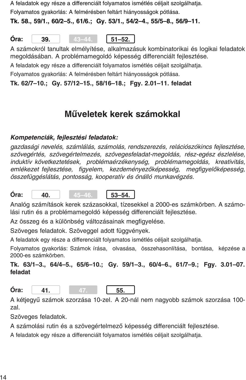 A feladatok egy része a differenciált folyamatos ismétlés céljait szolgálhatja. Folyamatos gyakorlás: A felmérésben feltárt hiányosságok pótlása. Tk. 62/7 10.; Gy. 57/12 15., 58/16 18.; Fgy. 2.01 11.