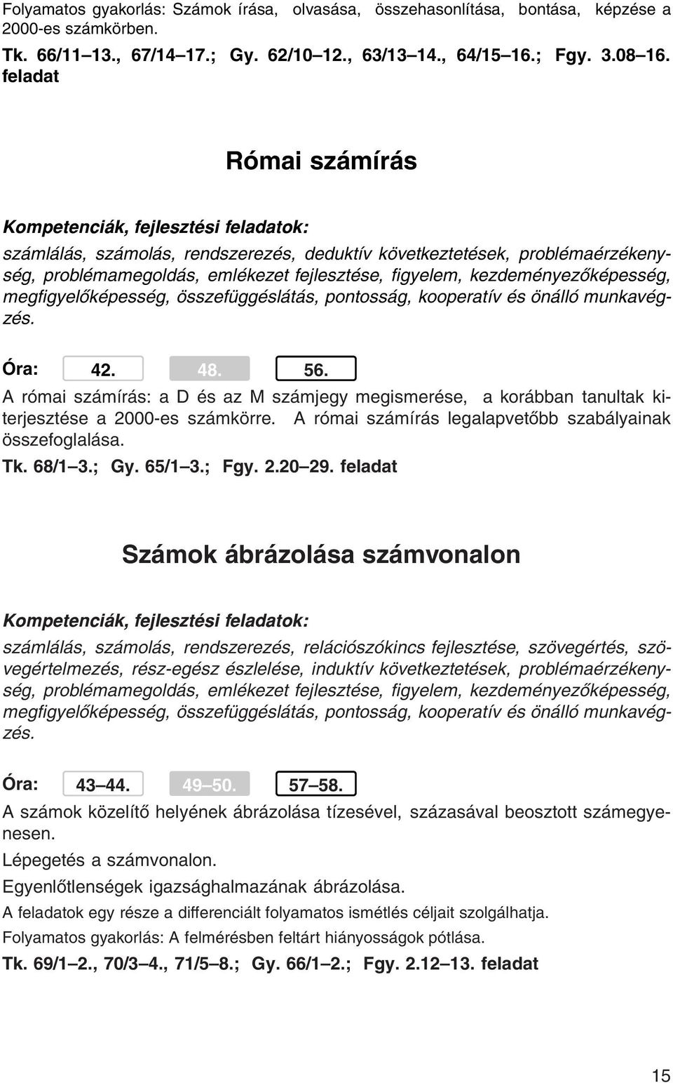 összefüggéslátás, pontosság, kooperatív és önálló munkavégzés. Óra: 42. 48. 56. A római számírás: a D és az M számjegy megismerése, a korábban tanultak kiterjesztése a 2000-es számkörre.