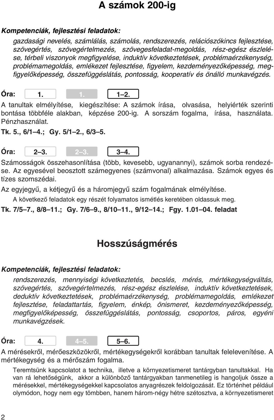 A tanultak elmélyítése, kiegészítése: A számok írása, olvasása, helyiérték szerinti bontása többféle alakban, képzése 200-ig. A sorszám fogalma, írása, használata. Pénzhasználat. Tk. 5., 6/1 4.; Gy.