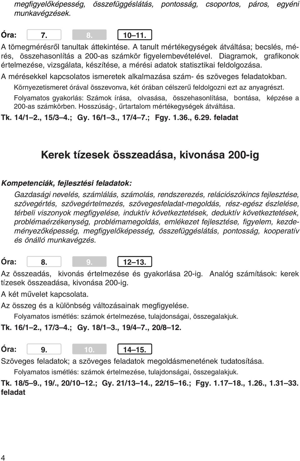 Diagramok, grafikonok értelmezése, vizsgálata, készítése, a mérési adatok statisztikai feldolgozása. A mérésekkel kapcsolatos ismeretek alkalmazása szám- és szöveges feladatokban.