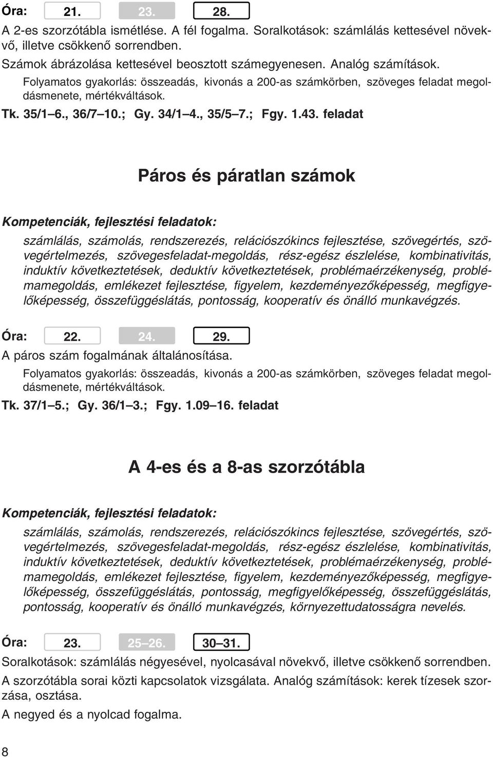 feladat Páros és páratlan számok számlálás, számolás, rendszerezés, relációszókincs fejlesztése, szövegértés, szövegértelmezés, szövegesfeladat-megoldás, rész-egész észlelése, kombinativitás,