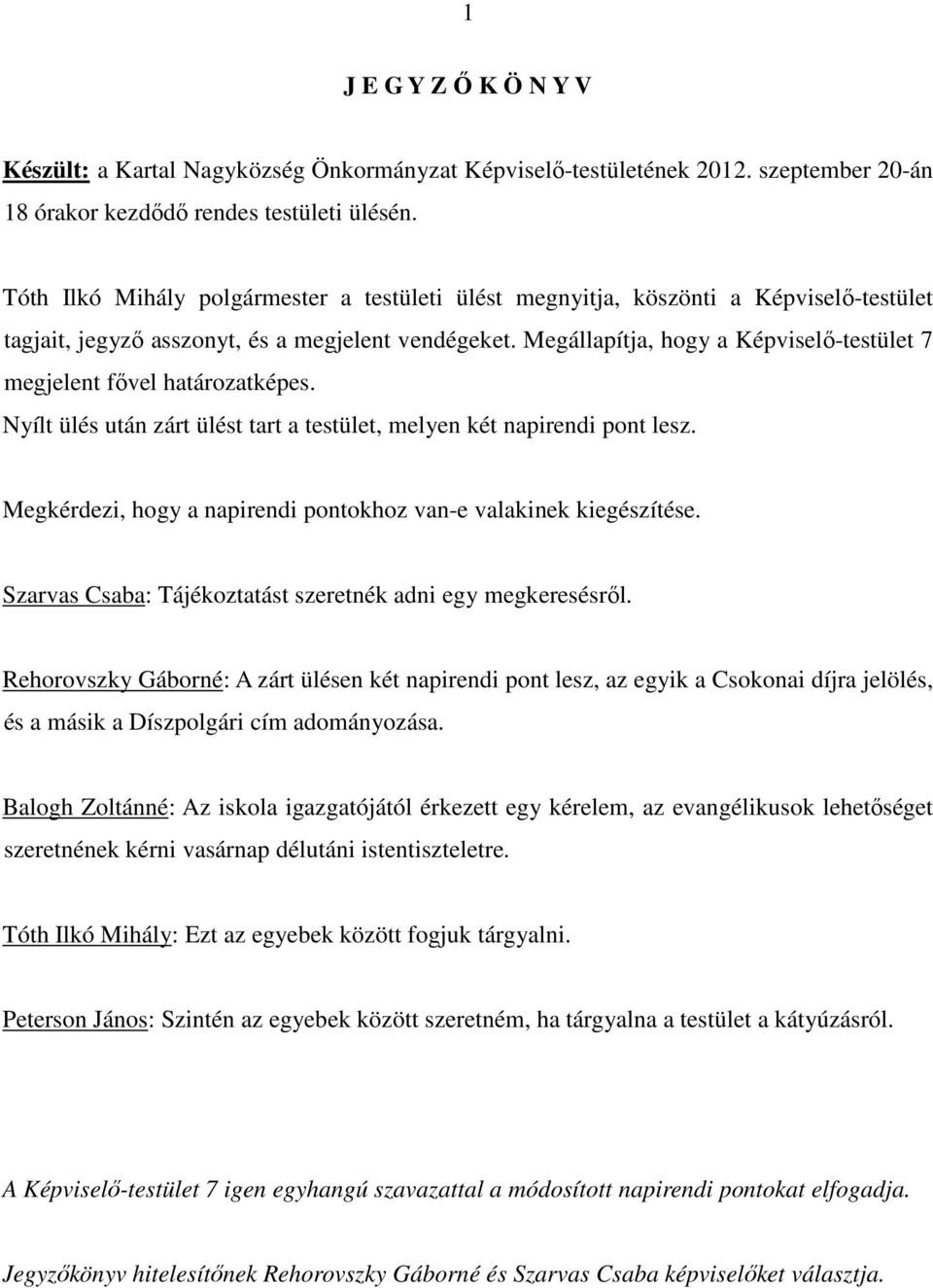 Megállapítja, hogy a Képviselı-testület 7 megjelent fıvel határozatképes. Nyílt ülés után zárt ülést tart a testület, melyen két napirendi pont lesz.