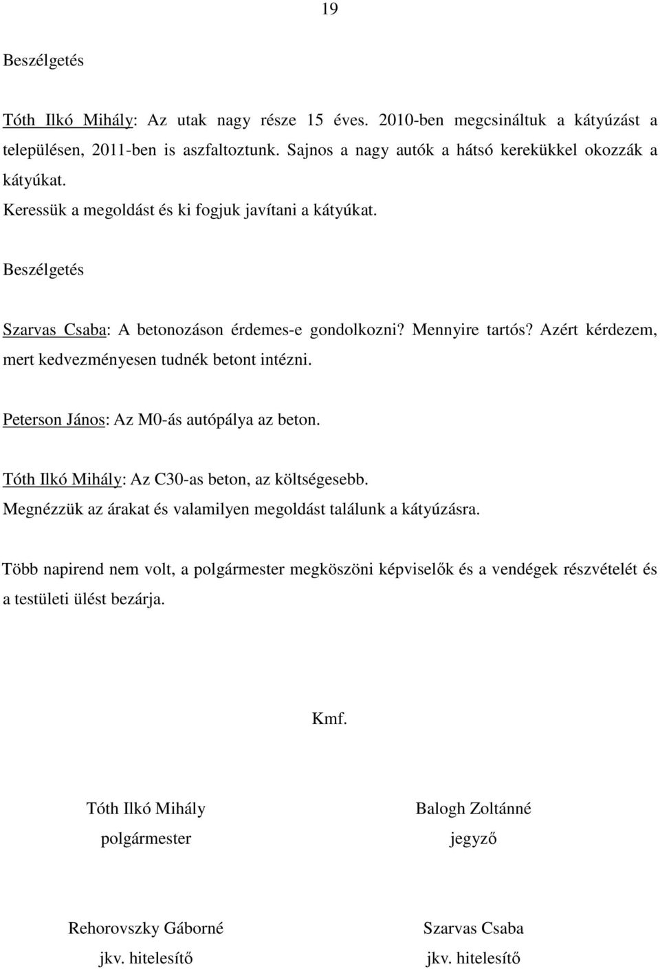 Peterson János: Az M0-ás autópálya az beton. Tóth Ilkó Mihály: Az C30-as beton, az költségesebb. Megnézzük az árakat és valamilyen megoldást találunk a kátyúzásra.
