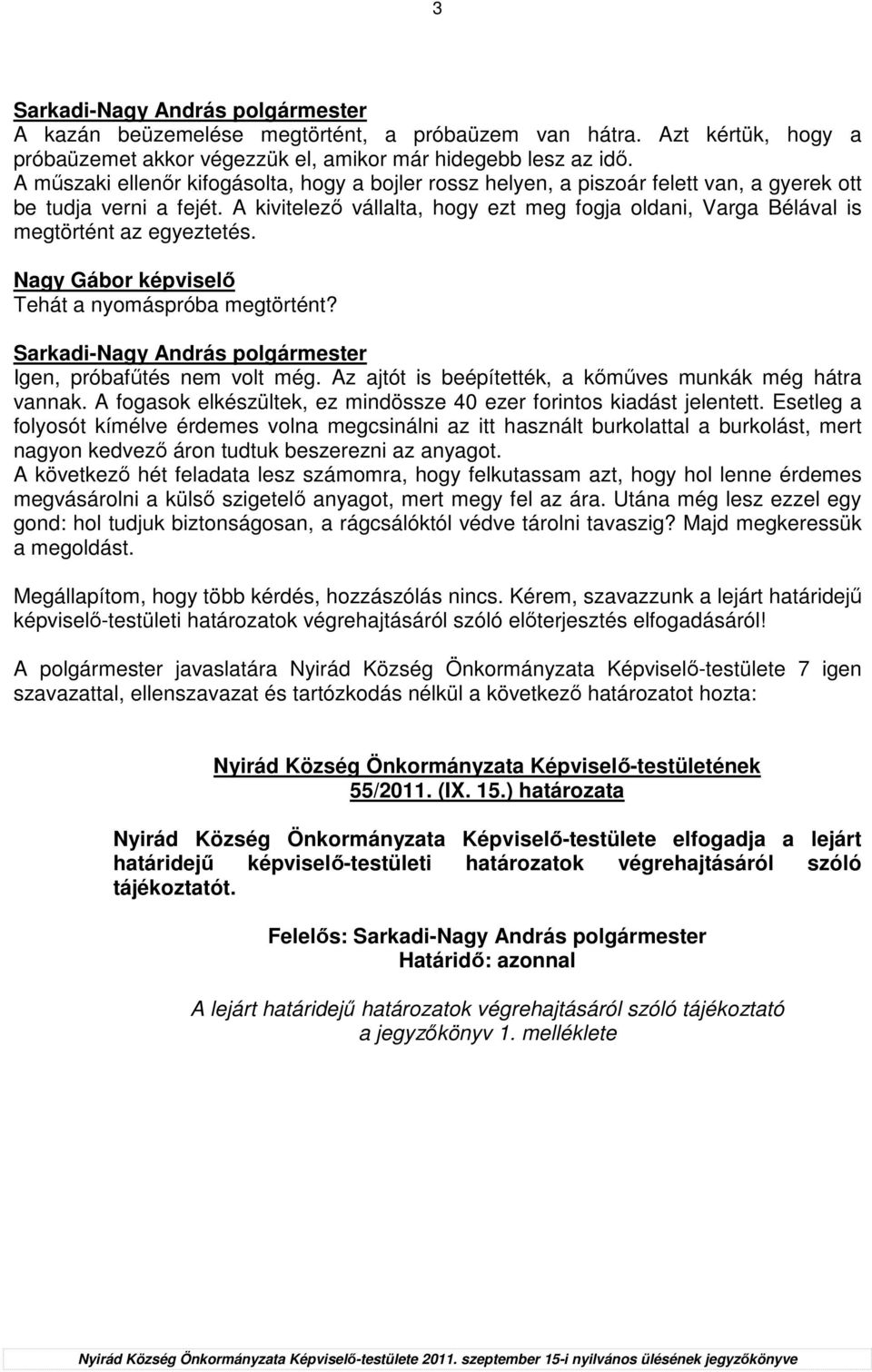 A kivitelezı vállalta, hogy ezt meg fogja oldani, Varga Bélával is megtörtént az egyeztetés. Tehát a nyomáspróba megtörtént? Igen, próbafőtés nem volt még.