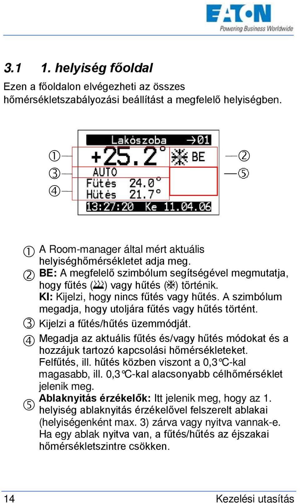 Kijelzi a fűtés/hűtés üzemmódját. Megadja az aktuális fűtés és/vagy hűtés módokat és a hozzájuk tartozó kapcsolási hőmérsékleteket. Felfűtés, ill. hűtés közben viszont a 0,3 C-kal magasabb, ill.