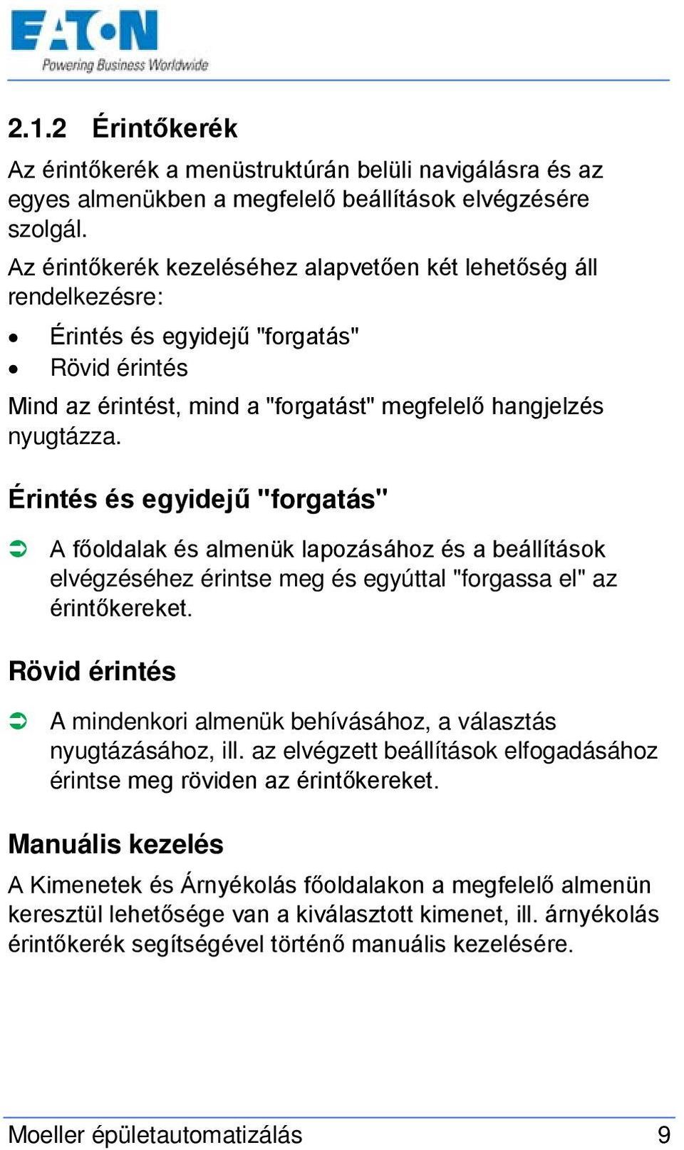 Érintés és egyidejű "forgatás" A főoldalak és almenük lapozásához és a beállítások elvégzéséhez érintse meg és egyúttal "forgassa el" az érintőkereket.