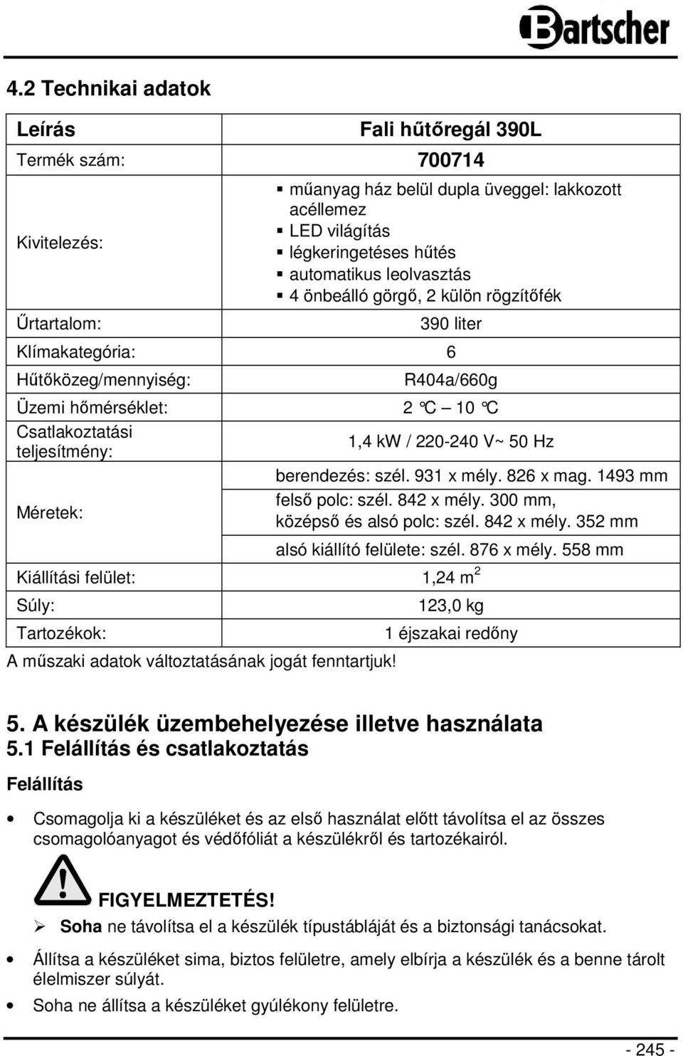 berendezés: szél. 931 x mély. 826 x mag. 1493 mm Méretek: felső polc: szél. 842 x mély. 300 mm, középső és alsó polc: szél. 842 x mély. 352 mm alsó kiállító felülete: szél. 876 x mély.