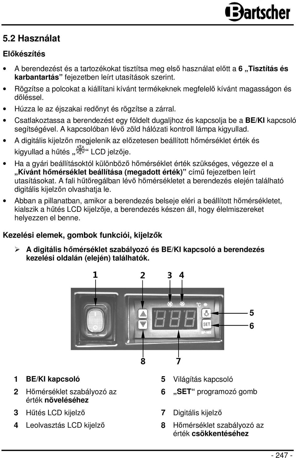 Csatlakoztassa a berendezést egy földelt dugaljhoz és kapcsolja be a BE/KI kapcsoló segítségével. A kapcsolóban lévő zöld hálózati kontroll lámpa kigyullad.