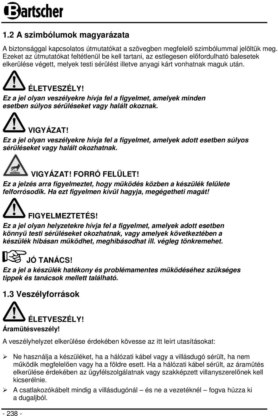 Ez a jel olyan veszélyekre hívja fel a figyelmet, amelyek minden esetben súlyos sérüléseket vagy halált okoznak. VIGYÁZAT!