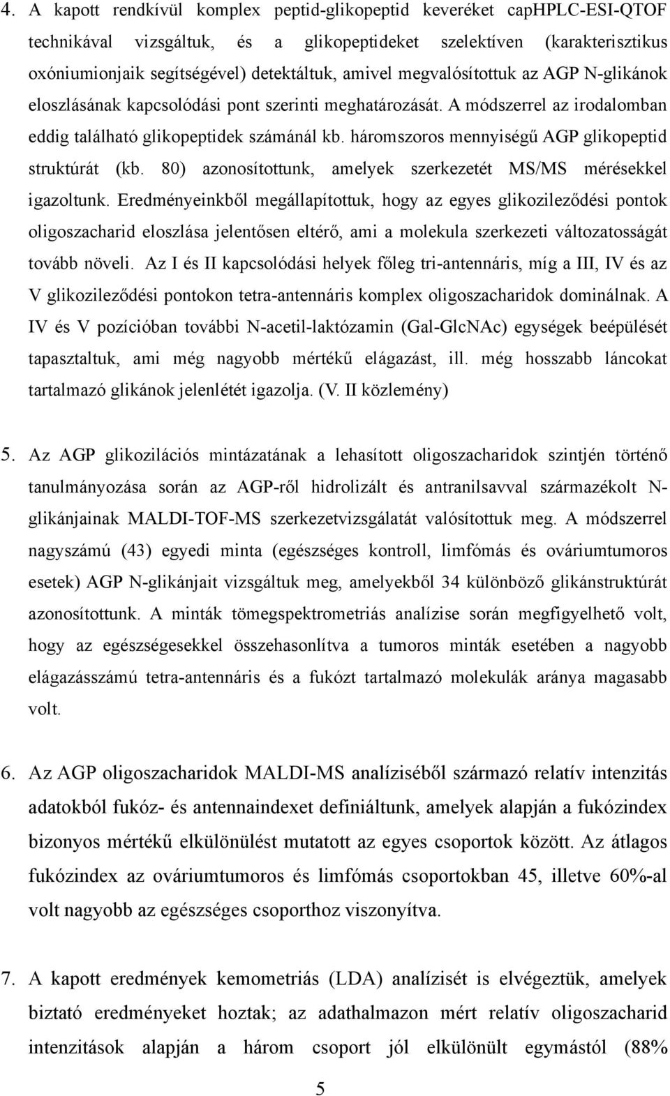 háromszoros mennyiségű AGP glikopeptid struktúrát (kb. 80) azonosítottunk, amelyek szerkezetét MS/MS mérésekkel igazoltunk.