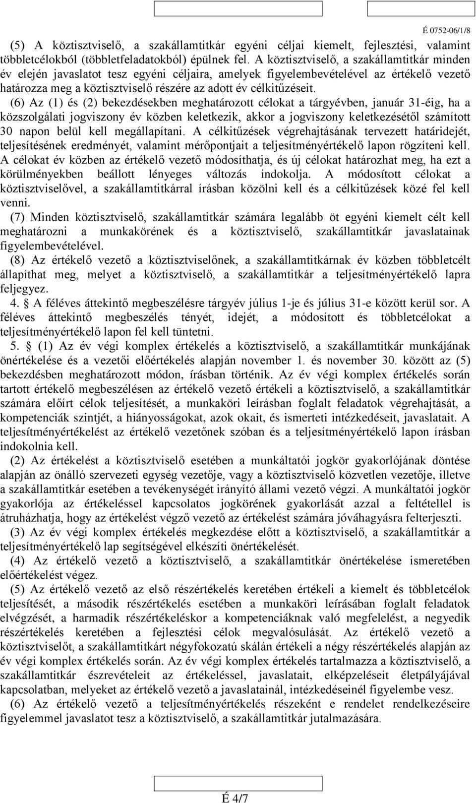 (6) Az (1) és (2) bekezdésekben meghatározott célokat a tárgyévben, január 31-éig, ha a közszolgálati jogviszony év közben keletkezik, akkor a jogviszony keletkezésétől számított 30 napon belül kell