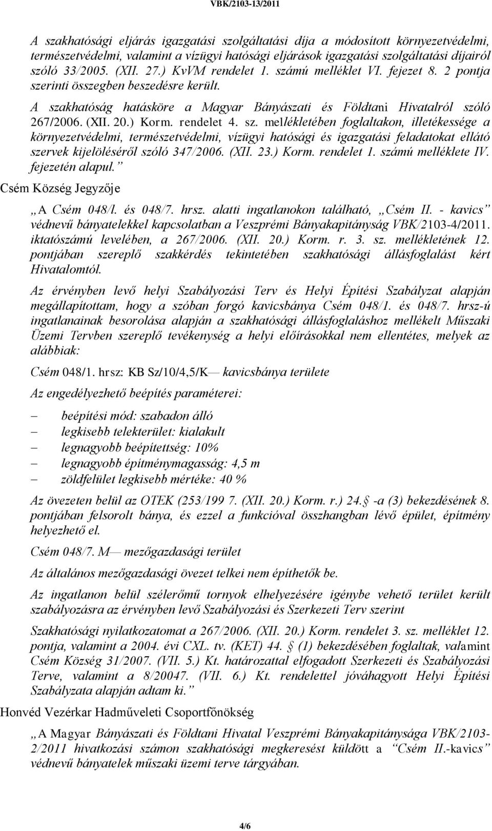rendelet 4. sz. mellékletében foglaltakon, illetékessége a környezetvédelmi, természetvédelmi, vízügyi hatósági és igazgatási feladatokat ellátó szervek kijelöléséről szóló 347/2006. (XII. 23.) Korm.