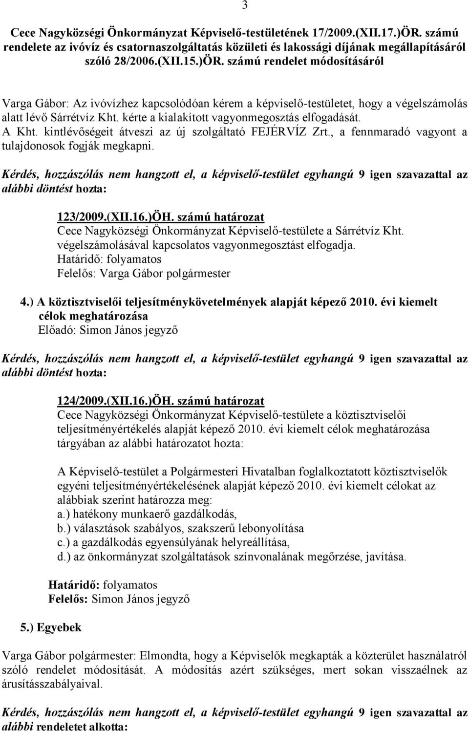 számú rendelet módosításáról 3 Varga Gábor: Az ivóvízhez kapcsolódóan kérem a képviselő-testületet, hogy a végelszámolás alatt lévő Sárrétvíz Kht. kérte a kialakított vagyonmegosztás elfogadását.