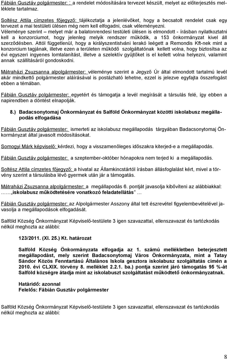 Véleménye szerint melyet már a balatonrendesi testületi ülésen is elmondott - írásban nyilatkoztatni kell a konzorciumot, hogy jelenleg melyik rendszer működik, a 153 önkormányzat kivel áll