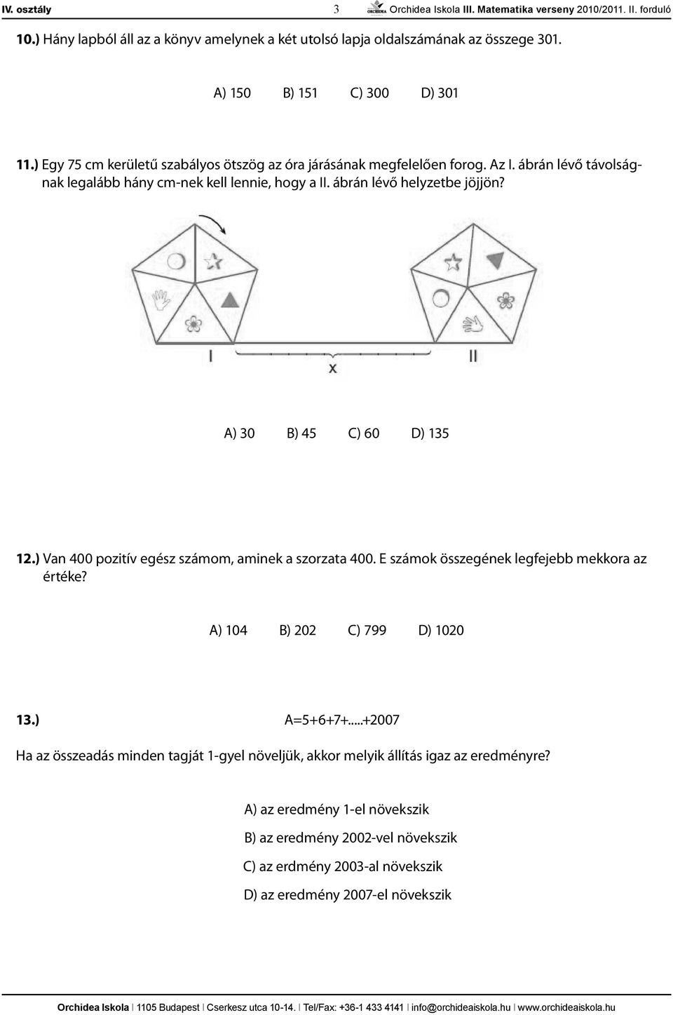 A) 30 B) 45 C) 60 D) 135 12.) Van 400 pozitív egész számom, aminek a szorzata 400. E számok összegének legfejebb mekkora az értéke? A) 104 B) 202 C) 799 D) 1020 13.) A=5+6+7+.