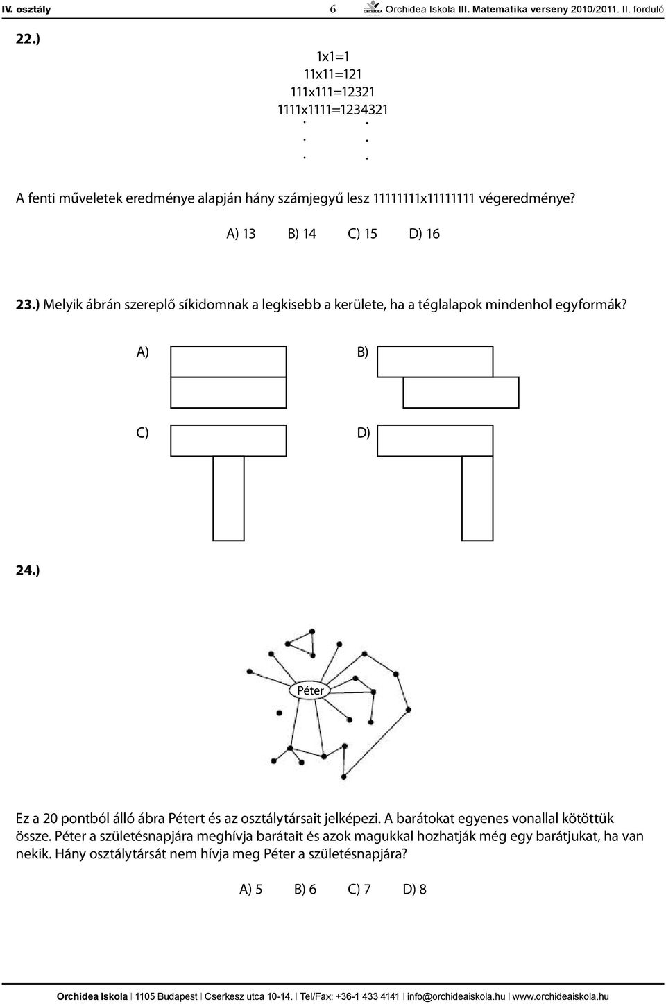 A) 13 B) 14 C) 15 D) 16 23.) Melyik ábrán szereplő síkidomnak a legkisebb a kerülete, ha a téglalapok mindenhol egyformák? 24.