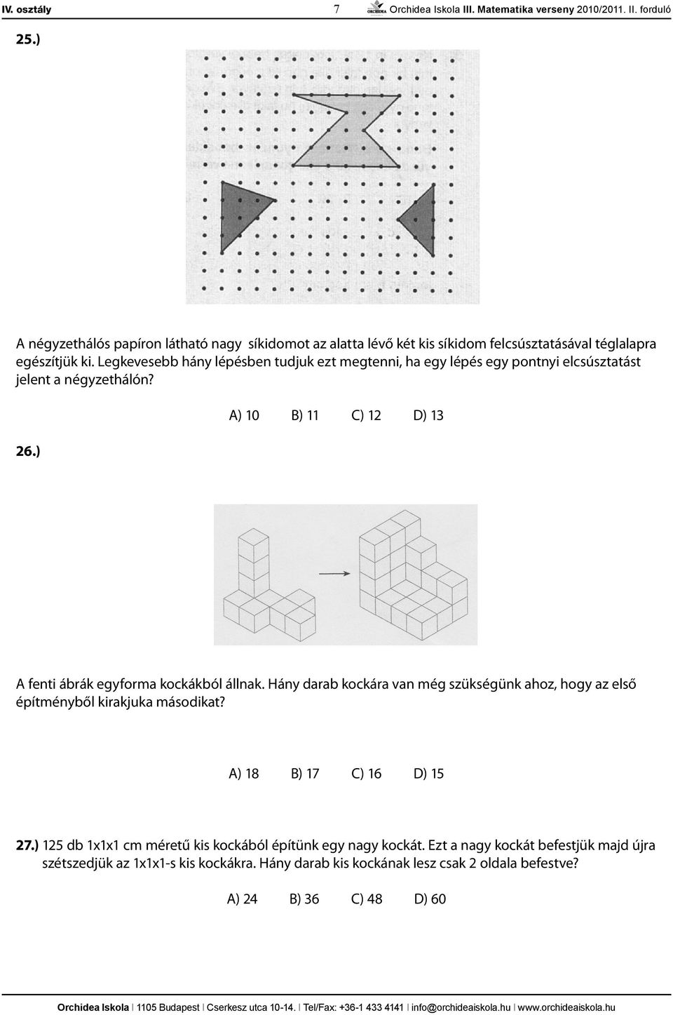 ) A) 10 B) 11 C) 12 D) 13 A fenti ábrák egyforma kockákból állnak. Hány darab kockára van még szükségünk ahoz, hogy az első építményből kirakjuka másodikat?