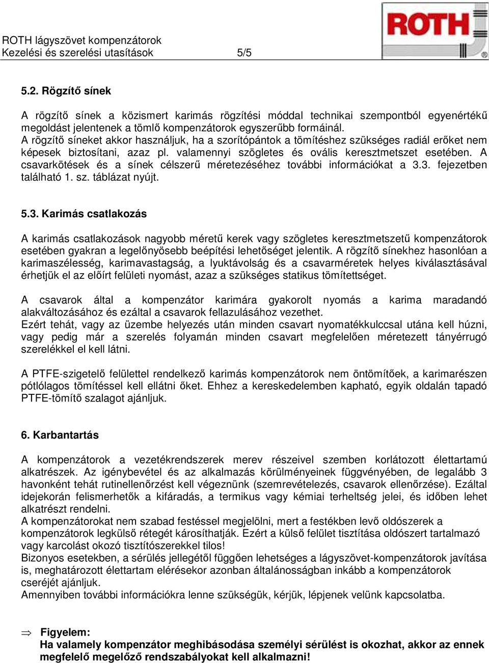 A rögzítő síneket akkor használjuk, ha a szorítópántok a tömítéshez szükséges radiál erőket nem képesek biztosítani, azaz pl. valamennyi szögletes és ovális keresztmetszet esetében.