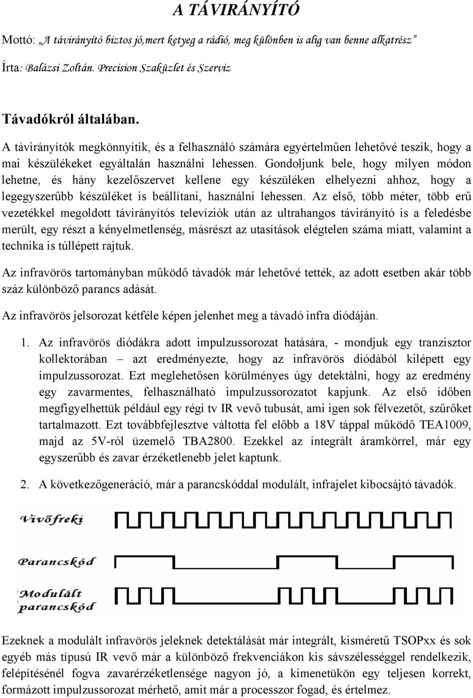 Gondoljunk bele, hogy milyen módon lehetne, és hány kezelőszervet kellene egy készüléken elhelyezni ahhoz, hogy a legegyszerűbb készüléket is beállítani, használni lehessen.