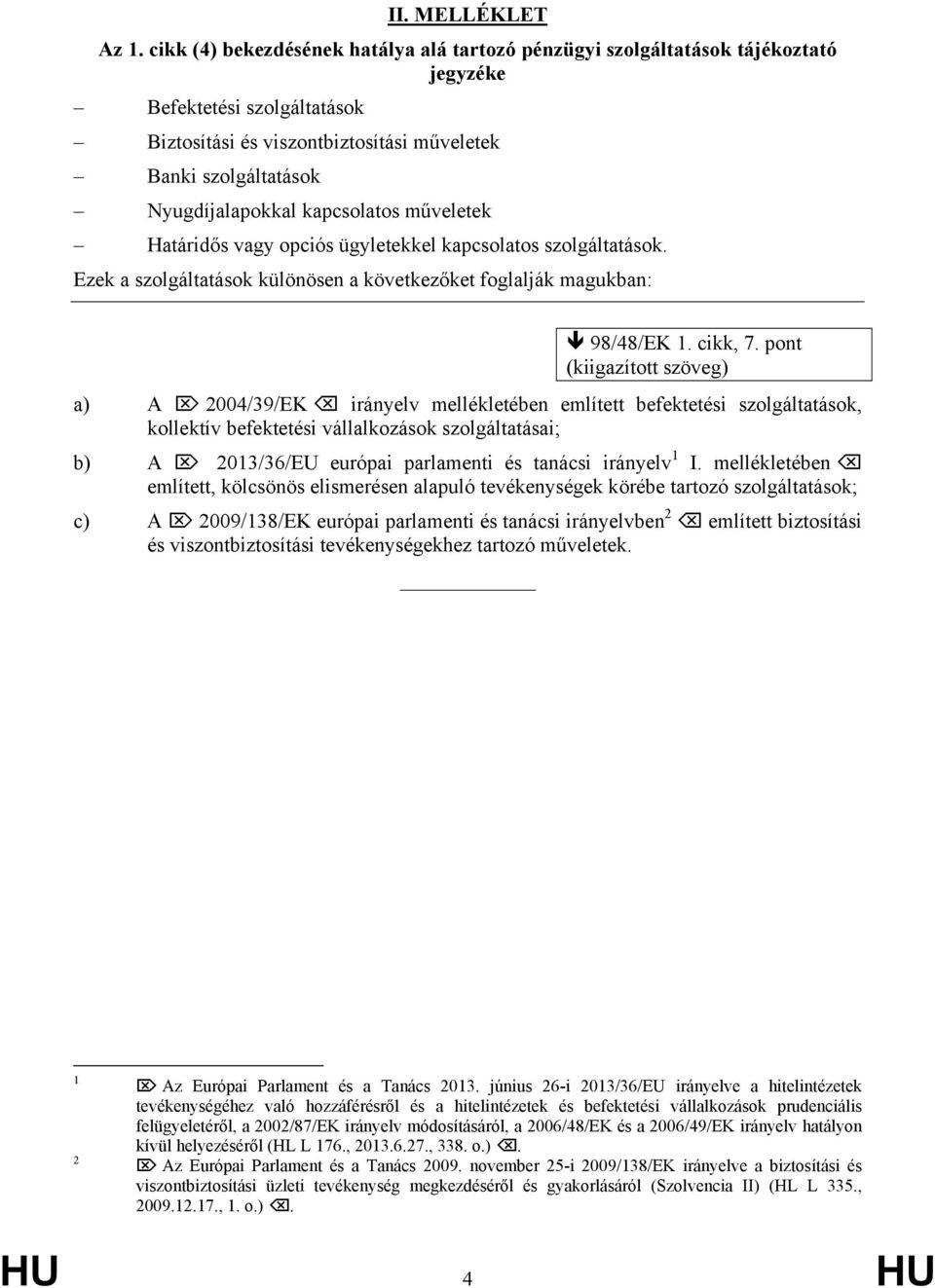 műveletek Határidős vagy opciós ügyletekkel kapcsolatos szolgáltatások. Ezek a szolgáltatások különösen a következőket foglalják magukban: 98/48/EK 1. cikk, 7.