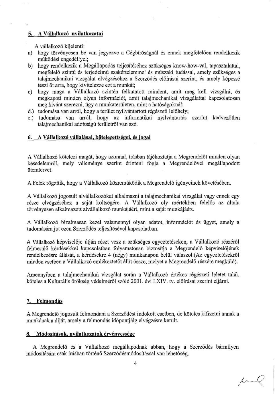 előírásai szerint, és amely képessé teszi őt arra, hogy kivitelezze ezt a munkát; c) hogy maga a Vállalkozó szintén felkutatott mindent, amit meg kell vizsgálni, és megkapott minden olyan