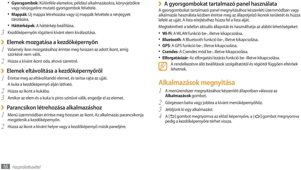 Elemek mozgatása a kezdőképernyőn 1 Valamely ikon mozgatásához érintse meg hosszan az adott ikont, amíg szürkévé nem válik. 2 Húzza a kívánt ikont oda, ahová szeretné.
