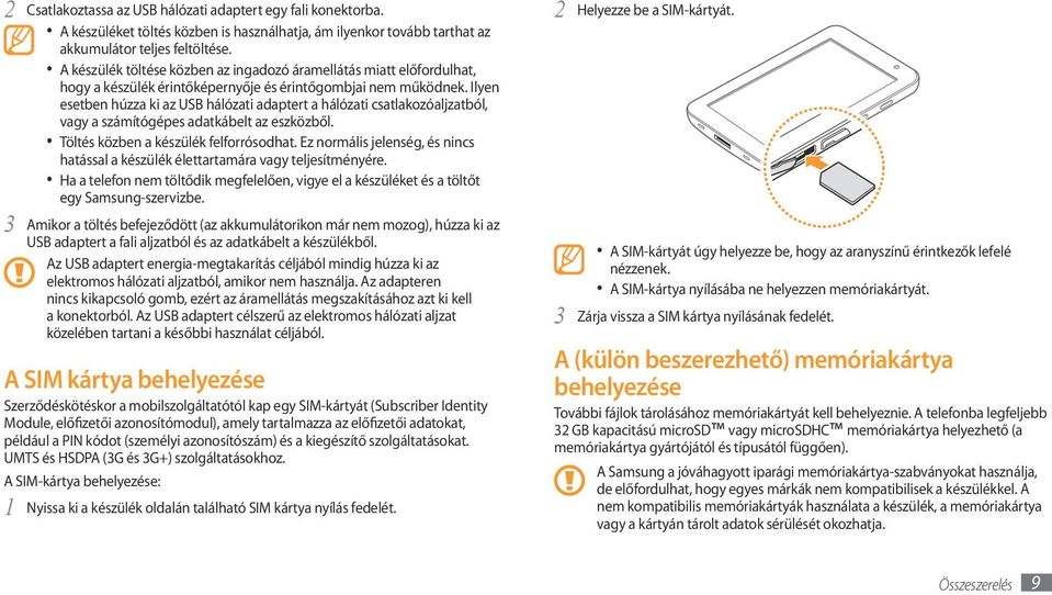 Ilyen esetben húzza ki az USB hálózati adaptert a hálózati csatlakozóaljzatból, vagy a számítógépes adatkábelt az eszközből. Töltés közben a készülék felforrósodhat.
