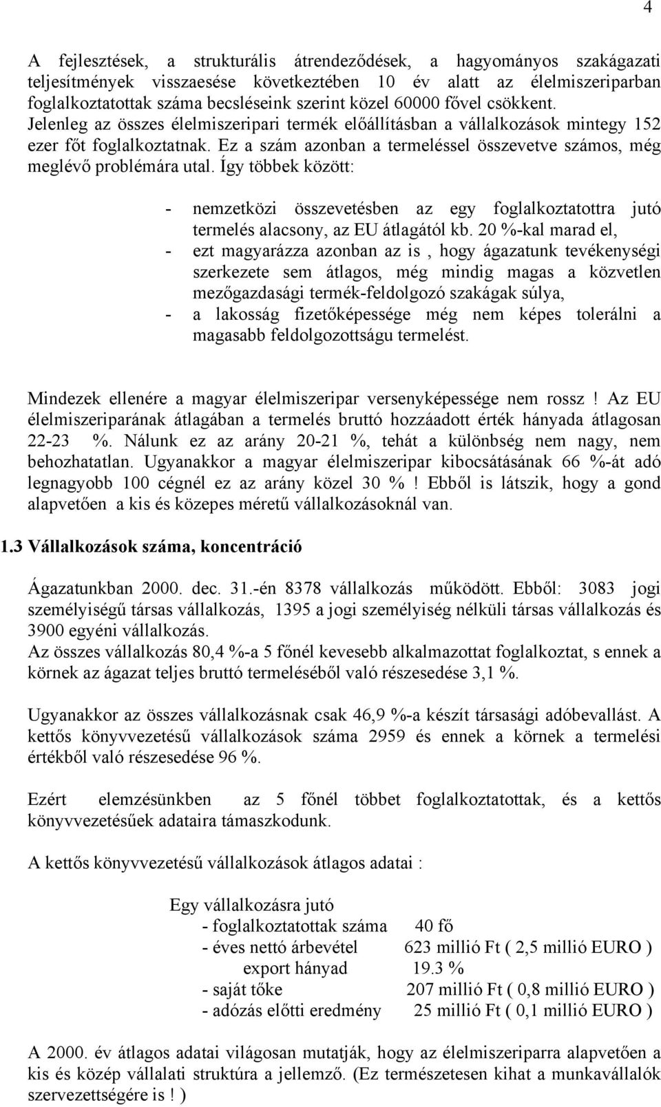 Ez a szám azonban a termeléssel összevetve számos, még meglévő problémára utal. Így többek között: - nemzetközi összevetésben az egy foglalkoztatottra jutó termelés alacsony, az EU átlagától kb.