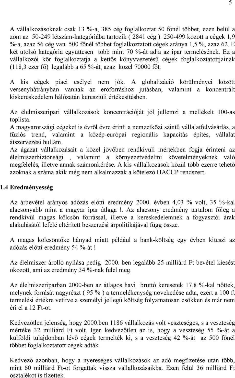 Ez a vállalkozói kör foglalkoztatja a kettős könyvvezetésű cégek foglalkoztatottjainak (118,3 ezer fő) legalább a 65 %-át, azaz közel 70000 főt. A kis cégek piaci esélyei nem jók.