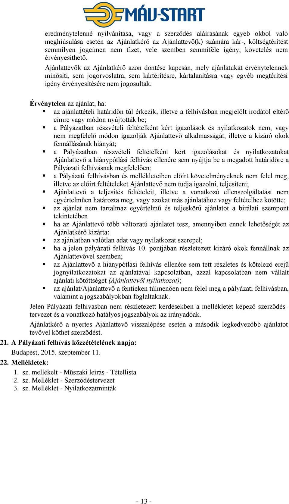 Ajánlattevők az Ajánlatkérő azon döntése kapcsán, mely ajánlatukat érvénytelennek minősíti, sem jogorvoslatra, sem kártérítésre, kártalanításra vagy egyéb megtérítési igény érvényesítésére nem