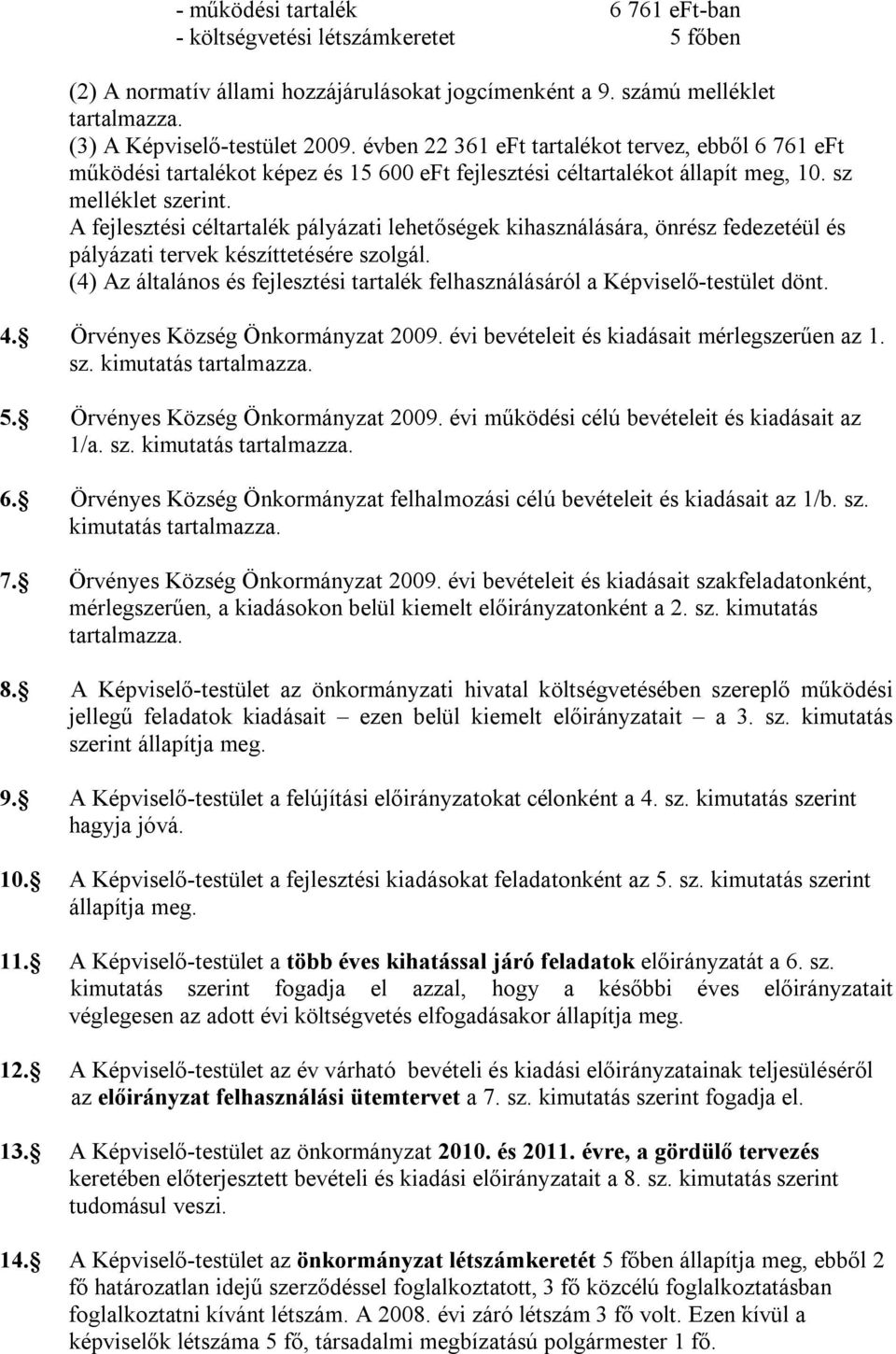 A fejlesztési céltartalék pályázati lehetőségek kihasználására, önrész fedezetéül és pályázati tervek készíttetésére szolgál.