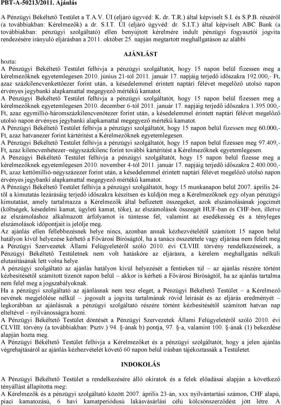 napján megtartott meghallgatáson az alábbi AJÁNLÁST hozta: A Pénzügyi Békéltető Testület felhívja a pénzügyi szolgáltatót, hogy 15 napon belül fizessen meg a kérelmezőknek egyetemlegesen 2010.