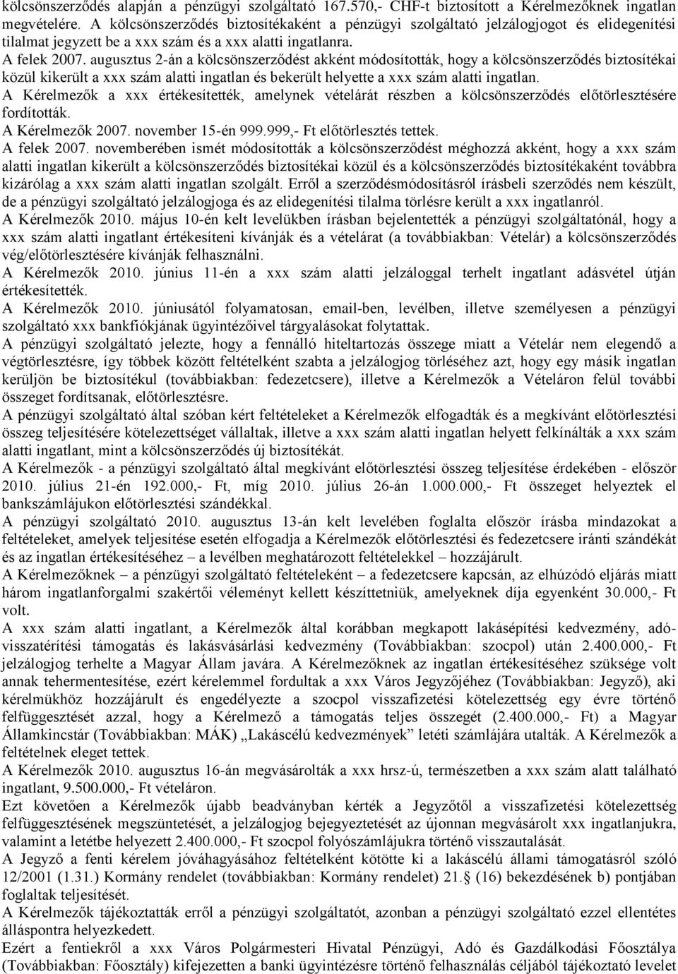 augusztus 2-án a kölcsönszerződést akként módosították, hogy a kölcsönszerződés biztosítékai közül kikerült a xxx szám alatti ingatlan és bekerült helyette a xxx szám alatti ingatlan.