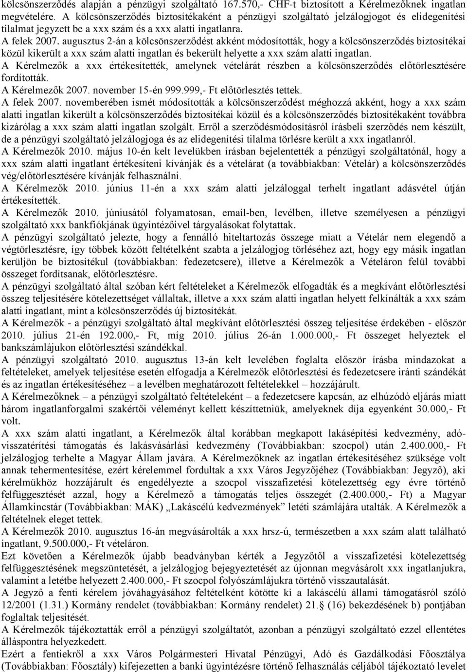 augusztus 2-án a kölcsönszerződést akként módosították, hogy a kölcsönszerződés biztosítékai közül kikerült a xxx szám alatti ingatlan és bekerült helyette a xxx szám alatti ingatlan.