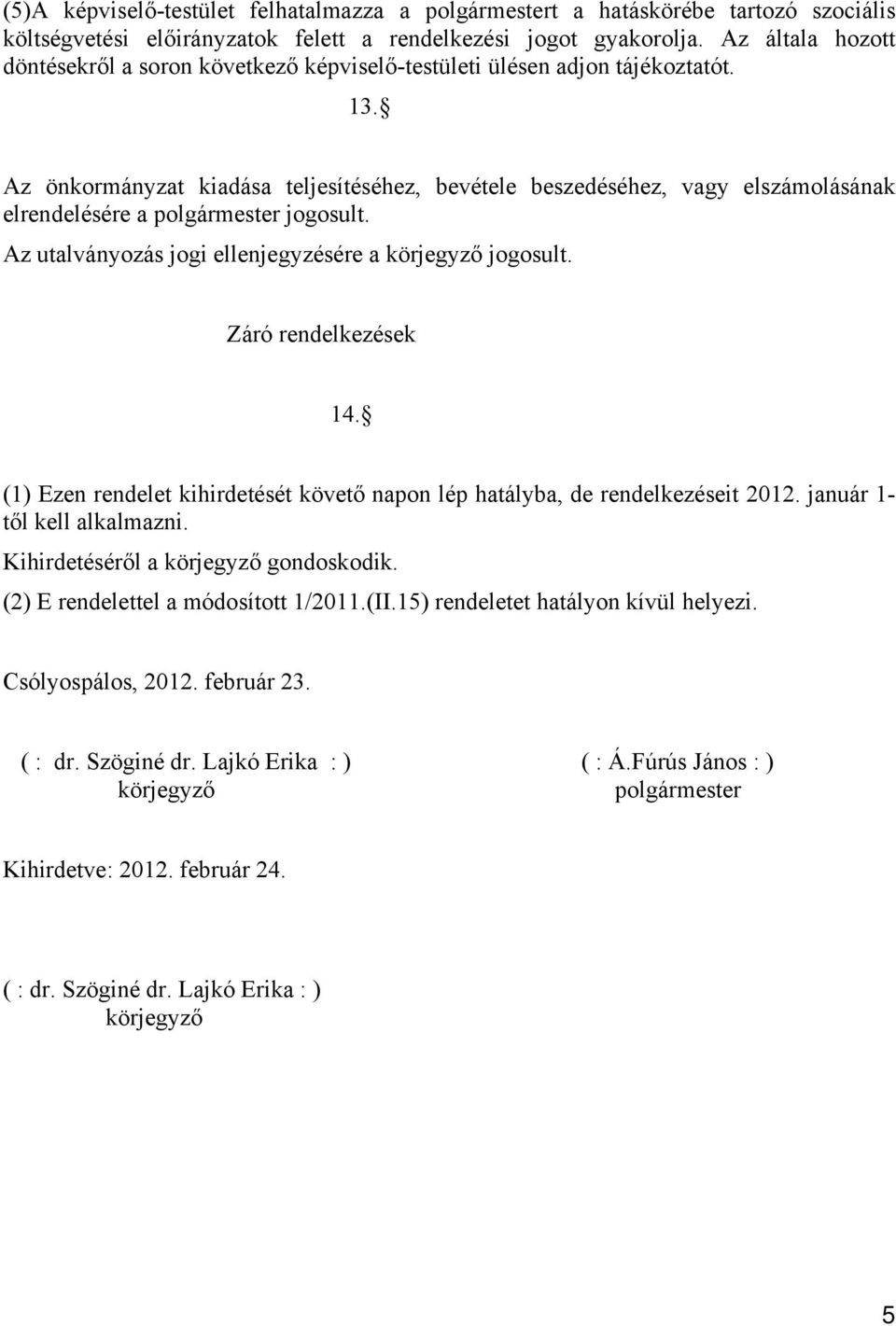 Az önkormányzat kiadása teljesítéséhez, bevétele beszedéséhez, vagy elszámolásának elrendelésére a polgármester jogosult. Az utalványozás jogi ellenjegyzésére a körjegyző jogosult.