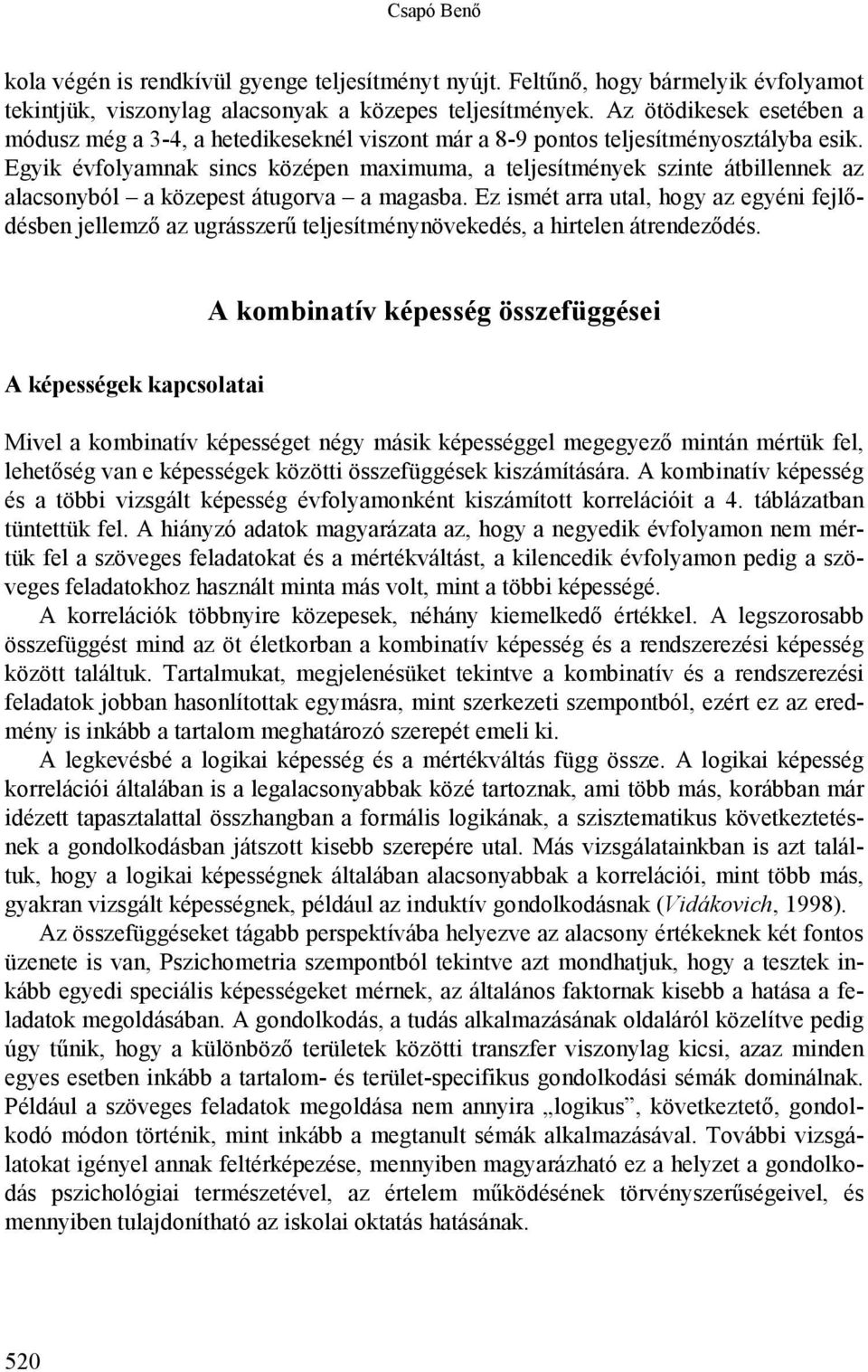 Egyik évfolyamnak sincs középen maximuma, a teljesítmények szinte átbillennek az alacsonyból a közepest átugorva a magasba.