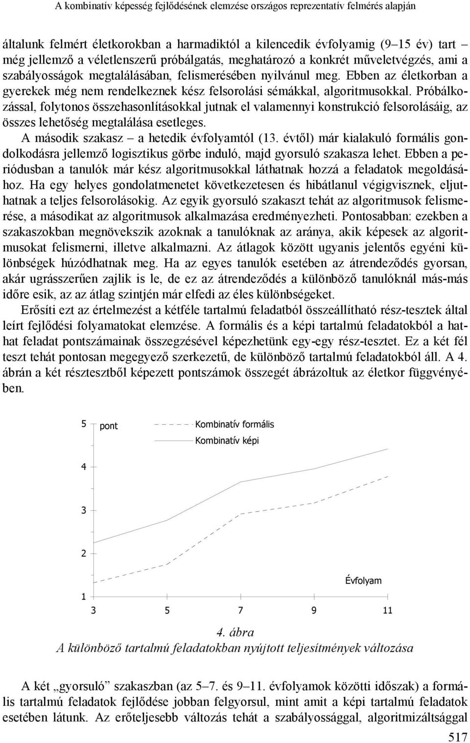 Ebben az életkorban a gyerekek még nem rendelkeznek kész felsorolási sémákkal, algoritmusokkal.