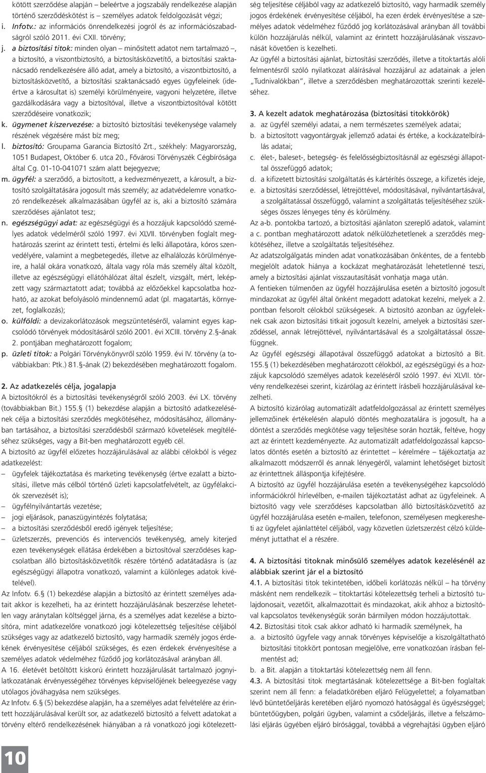 a biztosítási titok: minden olyan minősített adatot nem tartalmazó, a biztosító, a viszontbiztosító, a biztosításközvetítő, a biztosítási szaktanácsadó rendelkezésére álló adat, amely a biztosító, a