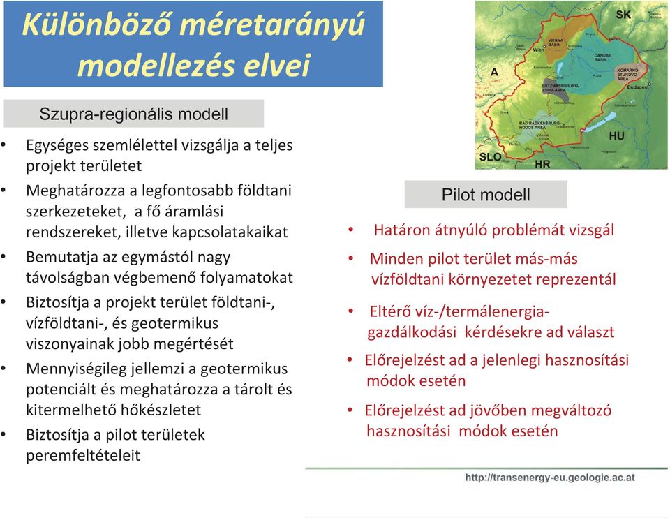 Mennyiségileg jellemzi a geotermikus potenciált és meghatározza a tárolt és kitermelhet h készletet Biztosítja a pilot területek peremfeltételeit Pilot modell Határon átnyúló problémát vizsgál Minden