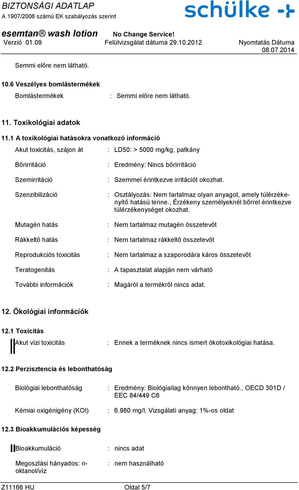 Teratogenitás További információk : Eredmény: Nincs bőrirritáció : Szemmel érintkezve irritációt okozhat. : Osztályozás: Nem tartalmaz olyan anyagot, amely túlérzékenyítő hatású lenne.