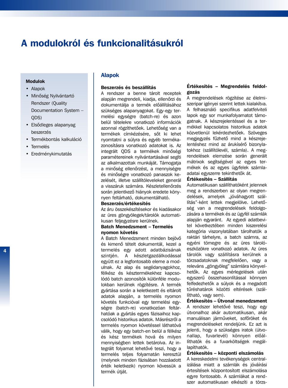Egy-egy termelési egységre (batch-re) és azon belül tételekre vonatkozó információk azonnal rögzíthetôek.