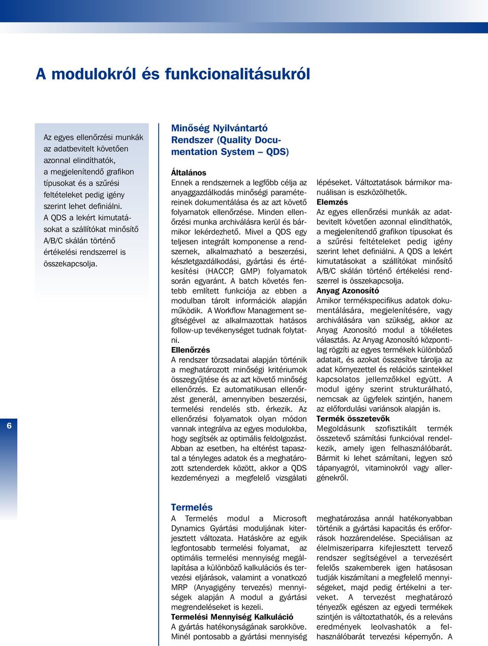 Minôség Nyilvántartó Rendszer (Quality Docu - mentation System QDS) Általános Ennek a rendszernek a legfôbb célja az anyaggazdálkodás minôségi paraméte - reinek dokumentálása és az azt követô
