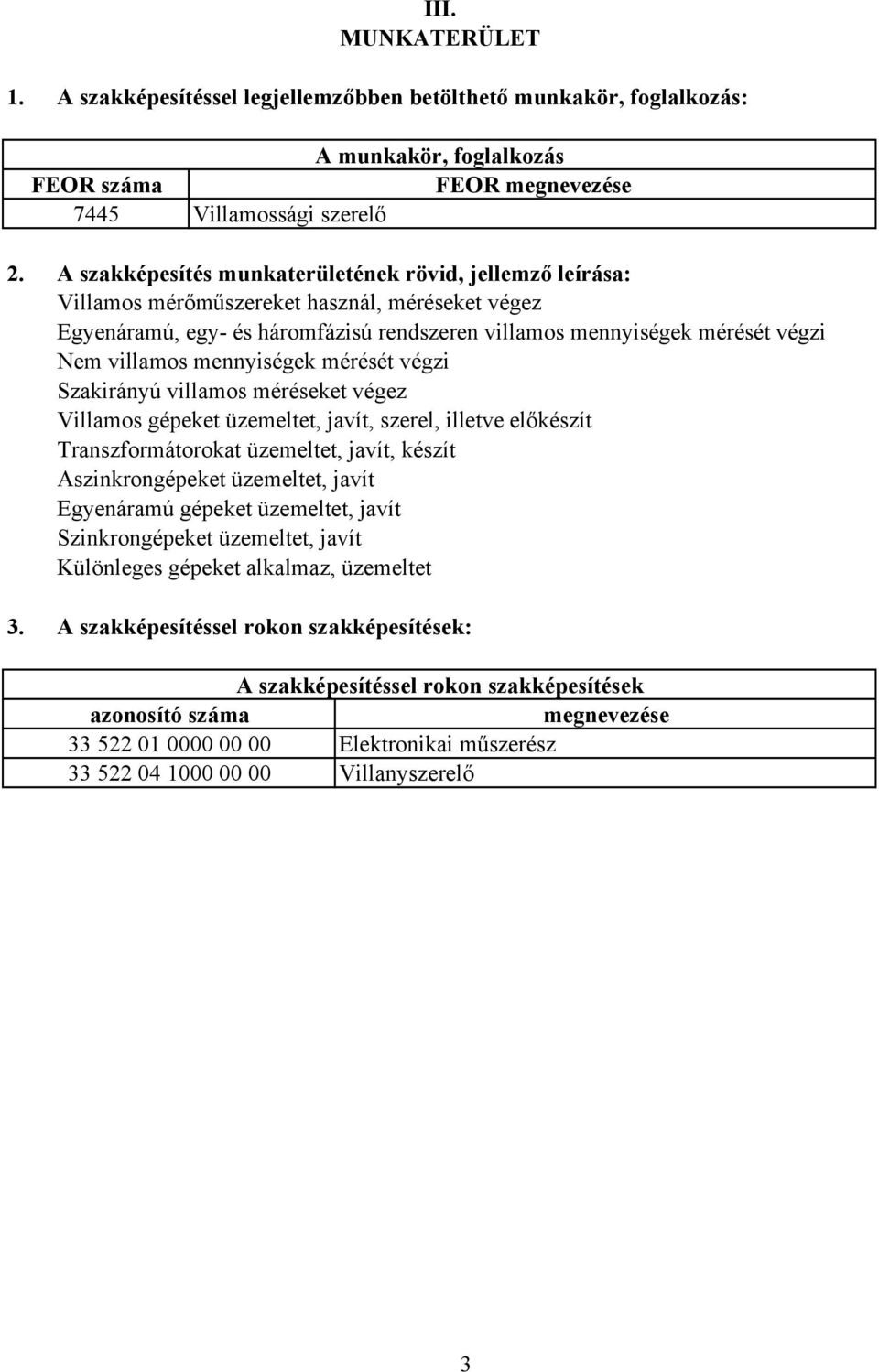 mennyiségek mérését végzi Szakirányú villamos méréseket végez Villamos gépeket üzemeltet, javít, szerel, illetve előkészít Transzformátorokat üzemeltet, javít, készít szinkrongépeket üzemeltet, javít