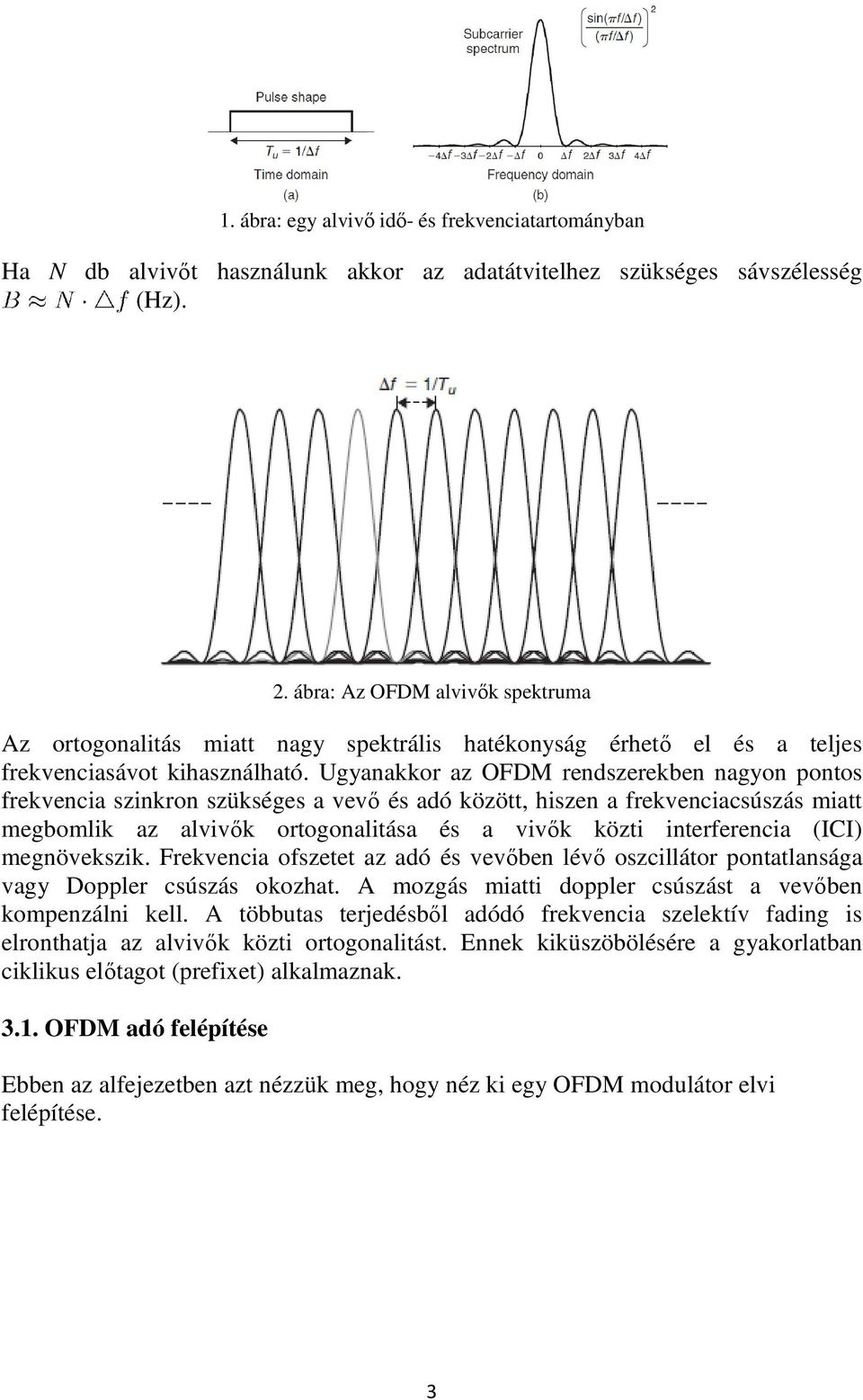 Ugyanakkor az OFDM rendszerekben nagyon pontos frekvencia szinkron szükséges a vevő és adó között, hiszen a frekvenciacsúszás miatt megbomlik az alvivők ortogonalitása és a vivők közti interferencia